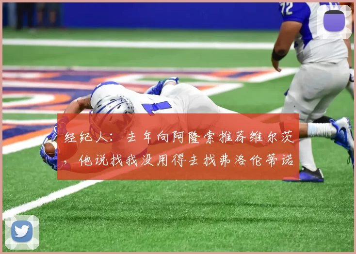 经纪人：去年向阿隆索推荐维尔茨，他说找我没用得去找弗洛伦蒂诺