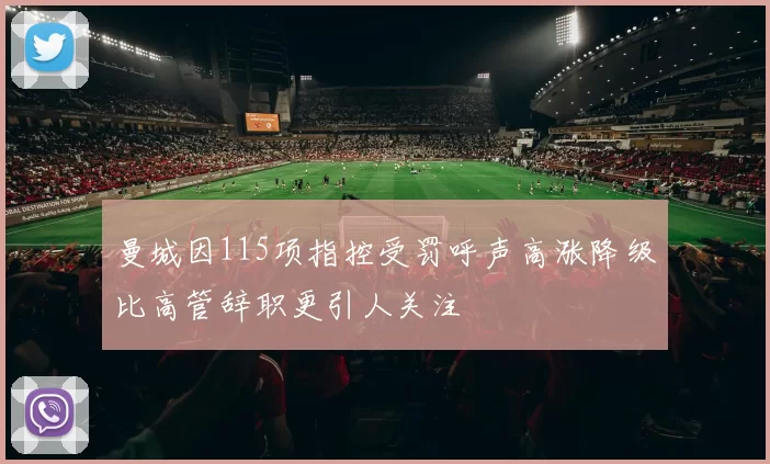 曼城因115项指控受罚呼声高涨降级比高管辞职更引人关注