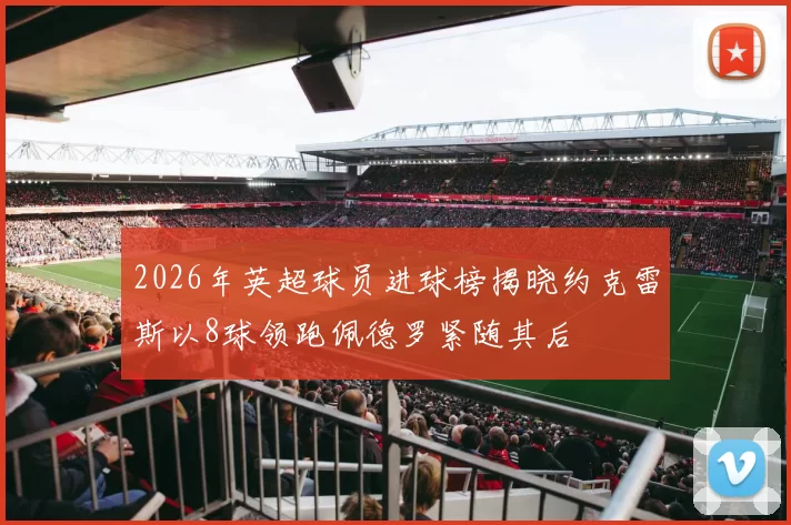 2026年英超球员进球榜揭晓约克雷斯以8球领跑佩德罗紧随其后