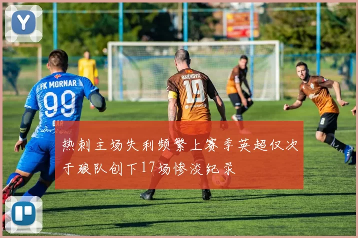 热刺主场失利频繁上赛季英超仅次于狼队创下17场惨淡纪录