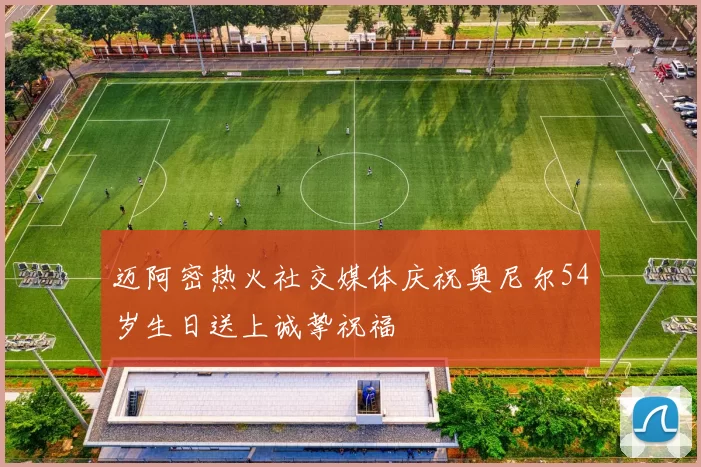 迈阿密热火社交媒体庆祝奥尼尔54岁生日送上诚挚祝福