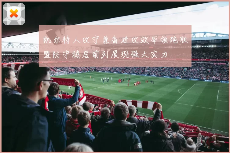 凯尔特人攻守兼备进攻效率领跑联盟防守稳居前列展现强大实力