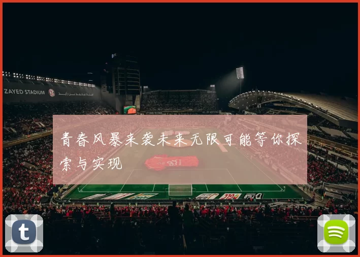 青春风暴来袭未来无限可能等你探索与实现