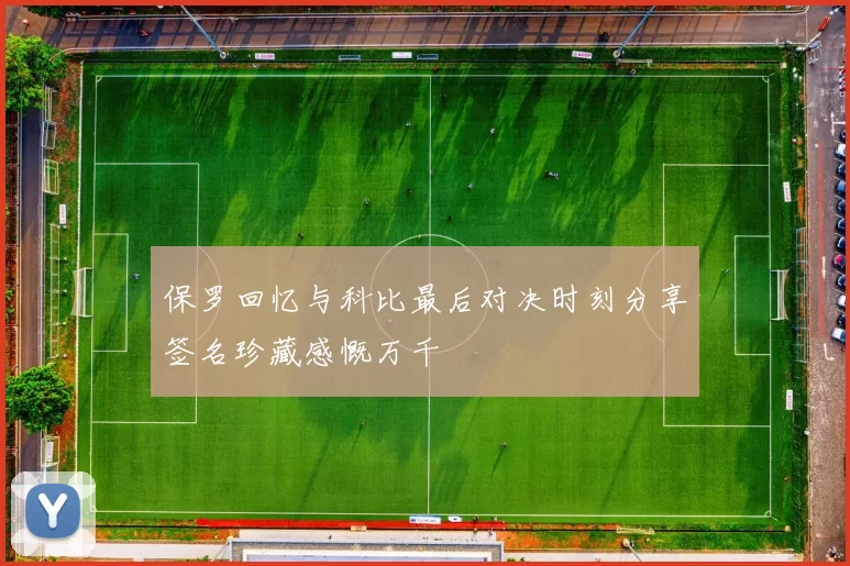 保罗回忆与科比最后对决时刻分享签名珍藏感慨万千